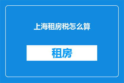 上海租房税怎么算(如何计算上海租房税？)