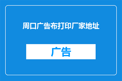 周口广告布打印厂家地址(周口地区广告布打印厂家的详细地址信息是？)