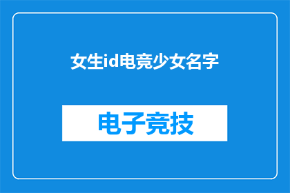 女生id电竞少女名字(电竞少女的名字：女生在电竞世界中的独特标识)
