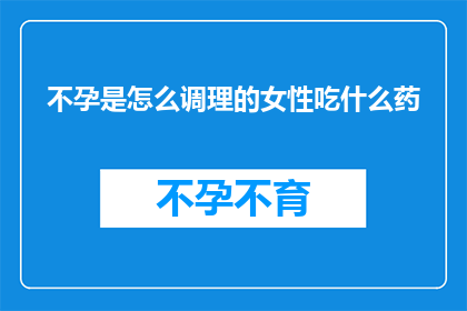 不孕是怎么调理的女性吃什么药(如何调理不孕症状？女性应采取哪些药物措施？)