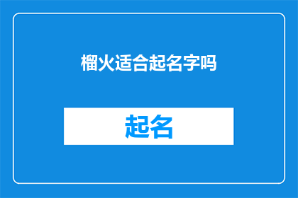 榴火适合起名字吗(榴火是否适宜作为名字？)