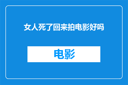 女人死了回来拍电影好吗(女人，如果能够以死亡为代价，重新归来拍电影，那是否是一种值得追求的艺术成就？)
