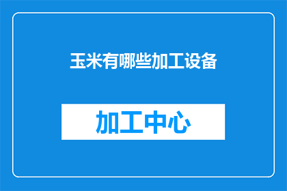 玉米有哪些加工设备(玉米加工设备有哪些种类？)