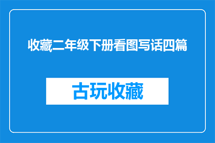 收藏二年级下册看图写话四篇(二年级下册看图写话四篇：如何高效收藏并提升写作技巧？)