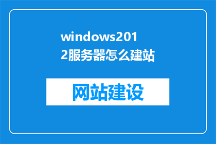 windows2012服务器怎么建站(如何为Windows2012服务器搭建高效网站？)