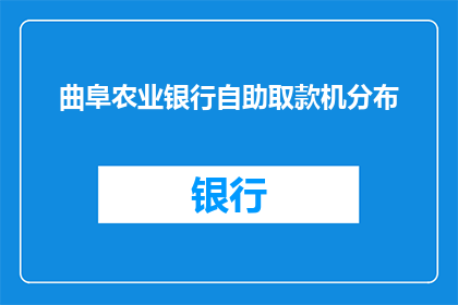 曲阜农业银行自助取款机分布(曲阜地区农业银行自助取款机的具体分布情况如何？)