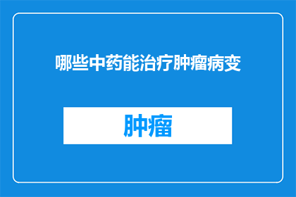 哪些中药能治疗肿瘤病变(哪些中药能够有效治疗肿瘤病变？)