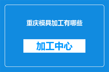 重庆模具加工有哪些(重庆模具加工行业：探索其多样化的加工技术与服务)