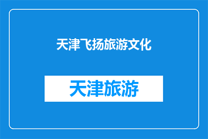 天津飞扬旅游文化(天津飞扬旅游文化：您是否了解其独特的魅力与历史价值？)
