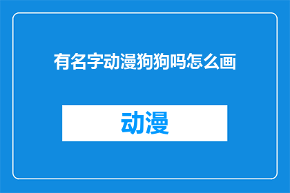 有名字动漫狗狗吗怎么画(有名字的动漫狗狗如何绘制？探索动漫艺术中狗狗角色的创作奥秘)