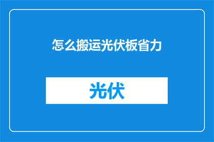 怎么搬运光伏板省力(如何有效搬运光伏板以减少劳动强度？)