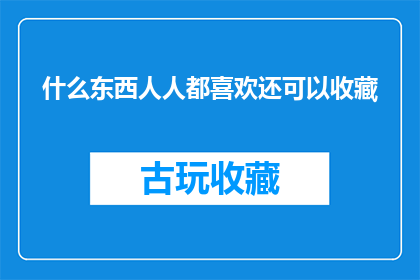 什么东西人人都喜欢还可以收藏(什么东西能成为众人的心头好，同时又能让人为之收藏？)