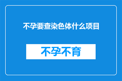 不孕要查染色体什么项目(不孕症患者应进行哪些染色体检查项目？)