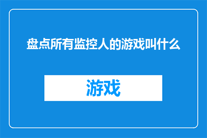盘点所有监控人的游戏叫什么(探索游戏界：盘点所有监控人的游戏，它们究竟叫什么名字？)