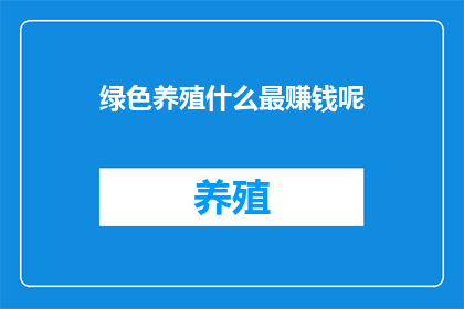 绿色养殖什么最赚钱呢(绿色养殖领域，哪种模式最吸引投资者？)