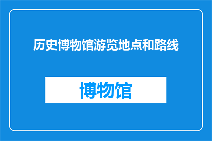 历史博物馆游览地点和路线(您是否好奇历史博物馆的游览地点和路线？)