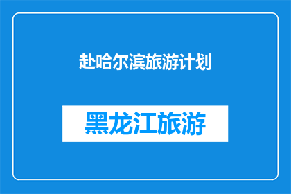 赴哈尔滨旅游计划(哈尔滨旅游计划：您是否已经准备好踏上这场冬季的奇幻之旅？)