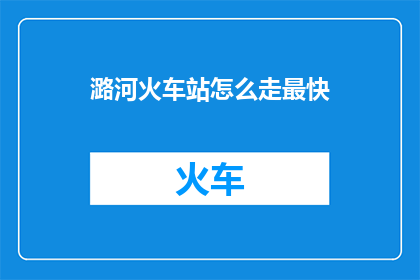 潞河火车站怎么走最快(如何快速抵达潞河火车站？)