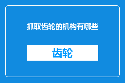 抓取齿轮的机构有哪些(探索机械工程中，有哪些独特的机构用于高效地抓取齿轮？)