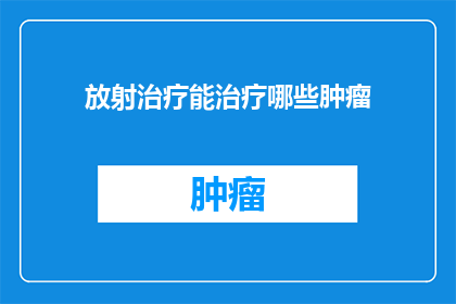 放射治疗能治疗哪些肿瘤(放射治疗能治疗哪些肿瘤？)