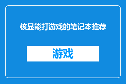核显能打游戏的笔记本推荐(哪款笔记本搭载核显也能畅玩游戏？)