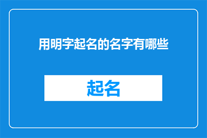 用明字起名的名字有哪些(有哪些名字是用明字起的？)