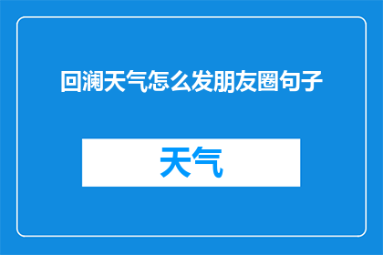 回澜天气怎么发朋友圈句子(如何巧妙运用回澜天气信息，在朋友圈中分享你的日常？)