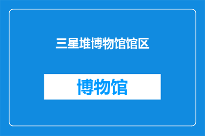 三星堆博物馆馆区(三星堆博物馆馆区：一个神秘文明的见证者？)