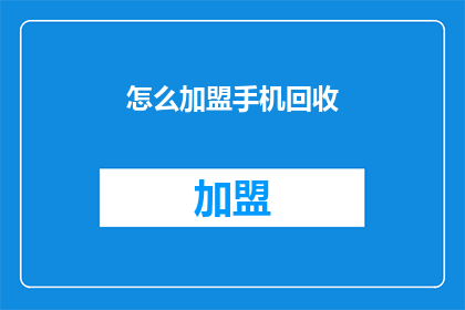 怎么加盟手机回收(加盟手机回收业务：您需要了解哪些关键步骤？)