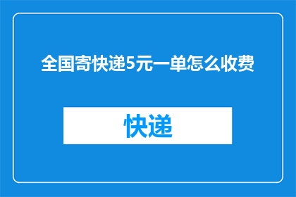 全国寄快递5元一单怎么收费(全国寄快递仅需5元一单，这样的价格合理吗？)