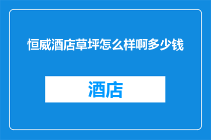 恒威酒店草坪怎么样啊多少钱(恒威酒店的草坪质量如何？价格是多少？)