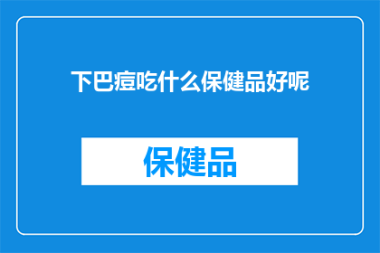 下巴痘吃什么保健品好呢(下巴长痘，你该选择哪种保健品来辅助治疗？)