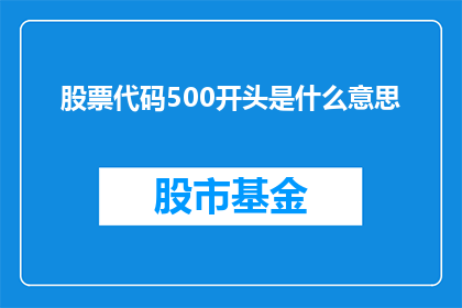 股票代码500开头是什么意思(股票代码500开头的含义是什么？)