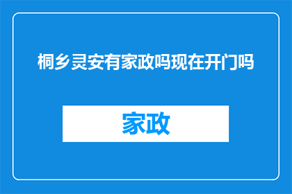 桐乡灵安有家政吗现在开门吗(桐乡灵安的家政服务是否开放？)