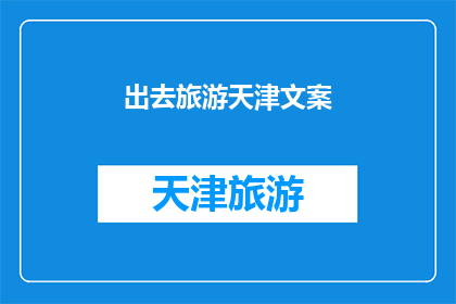 出去旅游天津文案(天津之旅：探索这座魅力之城，你准备好启程了吗？)
