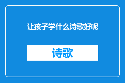 让孩子学什么诗歌好呢(如何为孩子选择适宜的诗歌学习材料？)