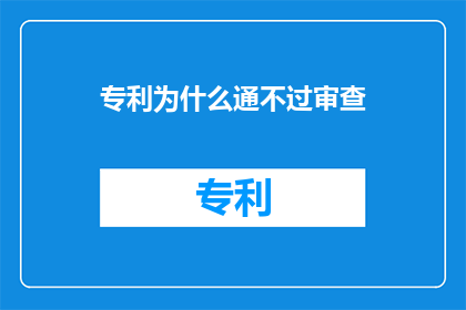 专利为什么通不过审查(专利审查为何屡屡受挫？)