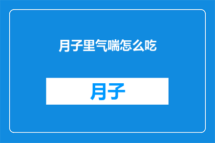 月子里气喘怎么吃(月子期间如何应对气喘问题？)