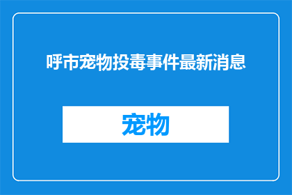 呼市宠物投毒事件最新消息(呼市宠物投毒事件最新进展：我们应如何应对？)