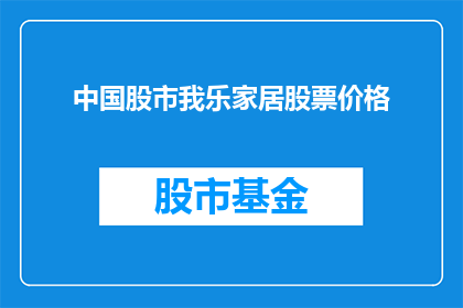 中国股市我乐家居股票价格(中国股市中，我乐家居的股票价格表现如何？)