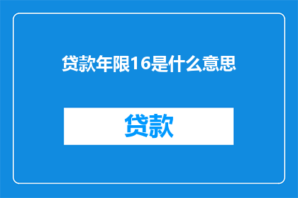 贷款年限16是什么意思(贷款年限16年：您了解的贷款期限长度含义吗？)