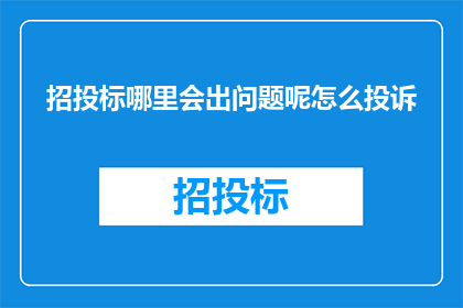 招投标哪里会出问题呢怎么投诉(招投标过程中可能遇到的常见问题有哪些？如何有效投诉以维护自身权益？)