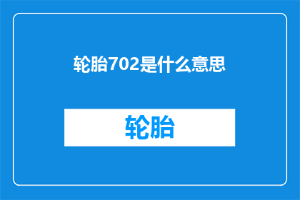 轮胎702是什么意思(轮胎702：您是否了解其含义与重要性？)