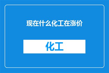 现在什么化工在涨价(当前，哪些化工产品正在经历价格的上涨？)