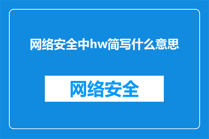 网络安全中hw简写什么意思(网络安全中，HW简写究竟指代什么？)
