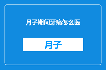 月子期间牙痛怎么医(月子期间牙痛怎么办？如何有效治疗牙痛？)