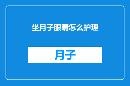坐月子眼睛怎么护理(坐月子期间，如何正确护理眼睛？)