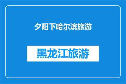夕阳下哈尔滨旅游(在夕阳的余晖下，哈尔滨旅游的魅力究竟如何？)