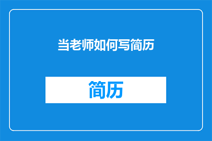 当老师如何写简历(如何撰写一份出色的教师简历？)