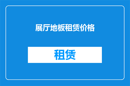 展厅地板租赁价格(您是否在寻找合适的展厅地板租赁价格？)